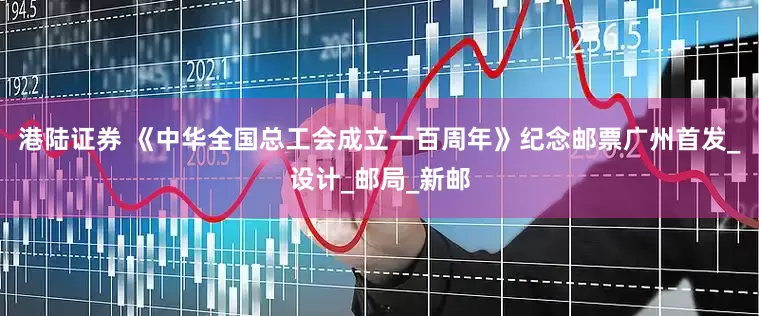 港陆证券 《中华全国总工会成立一百周年》纪念邮票广州首发_设计_邮局_新邮