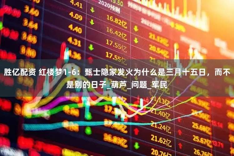 胜亿配资 红楼梦1-6：甄士隐家发火为什么是三月十五日，而不是别的日子_葫芦_问题_军民
