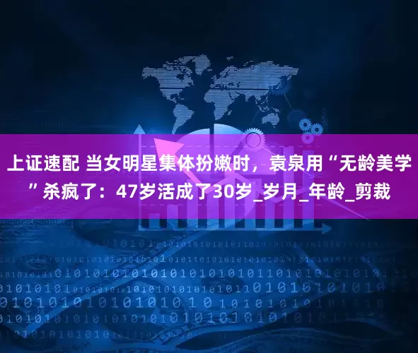 上证速配 当女明星集体扮嫩时，袁泉用“无龄美学”杀疯了：47岁活成了30岁_岁月_年龄_剪裁