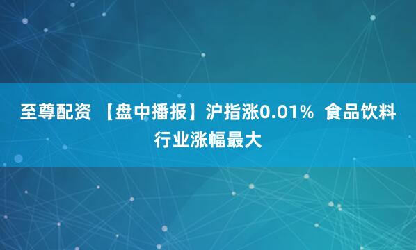 至尊配资 【盘中播报】沪指涨0.01%  食品饮料行业涨幅最大