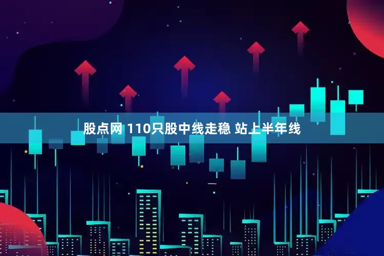 股点网 110只股中线走稳 站上半年线