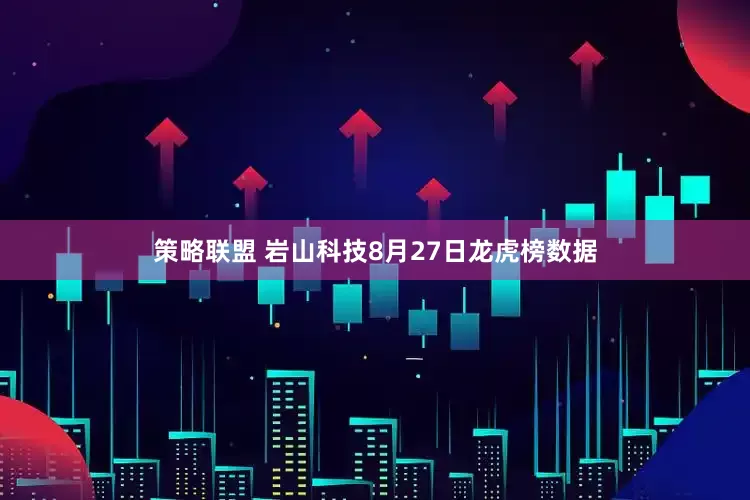 策略联盟 岩山科技8月27日龙虎榜数据