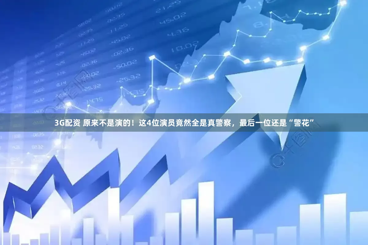 3G配资 原来不是演的！这4位演员竟然全是真警察，最后一位还是“警花”