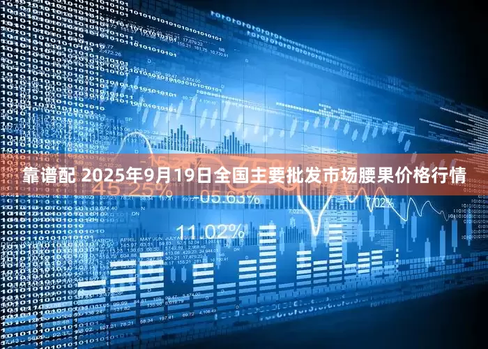 靠谱配 2025年9月19日全国主要批发市场腰果价格行情