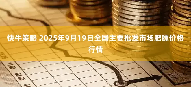 快牛策略 2025年9月19日全国主要批发市场肥膘价格行情
