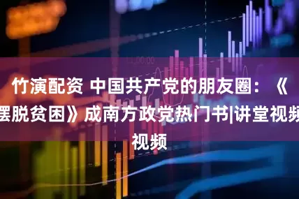 竹演配资 中国共产党的朋友圈：《摆脱贫困》成南方政党热门书|讲堂视频