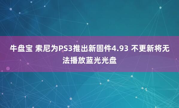 牛盘宝 索尼为PS3推出新固件4.93 不更新将无法播放蓝光光盘