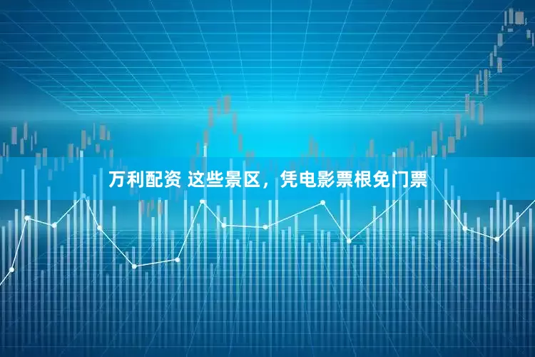 万利配资 这些景区，凭电影票根免门票